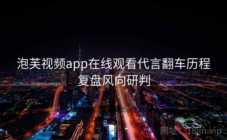 泡芙视频app在线观看代言翻车历程复盘风向研判