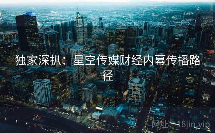 独家深扒：星空传媒财经内幕传播路径